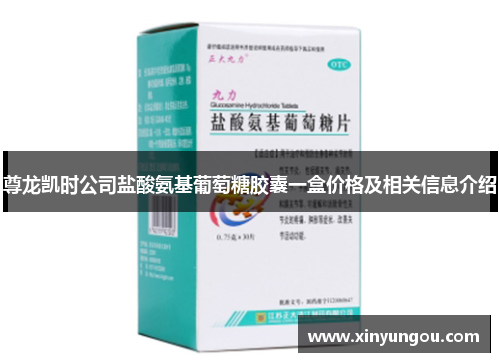 尊龙凯时公司盐酸氨基葡萄糖胶囊一盒价格及相关信息介绍