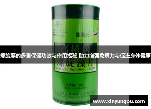 螺旋藻的多重保健功效与作用揭秘 助力增强免疫力与促进身体健康