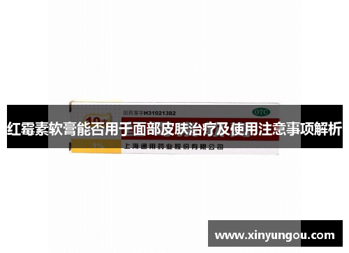 红霉素软膏能否用于面部皮肤治疗及使用注意事项解析