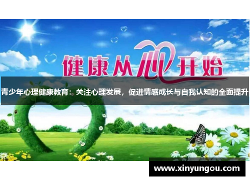 青少年心理健康教育：关注心理发展，促进情感成长与自我认知的全面提升